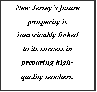 Text Box: New Jerseys future prosperity is inextricably linked to its success in preparing high-quality teachers.