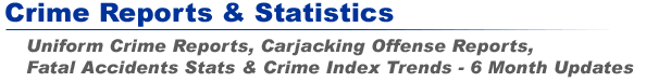Crime Reports & Statistics - Uniform Crime Report, Fatal Accident Stats & Crime Index Trends - 6 Month Update