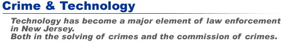 Crime & Technology - Technology has become a major element of law enforcement in New Jersey. Both in the solving of crimes and the commission of crimes.