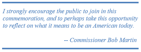 I strongly encourage the public to join in this commemoration, and to perhaps take this opportunity to reflect on what it means to be an American today.                                           -- Commissioner Bob Martin  