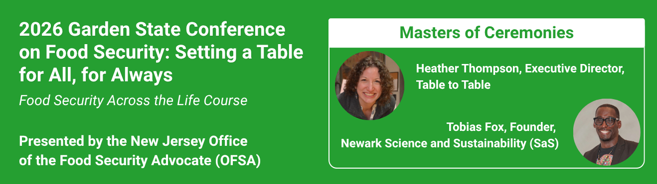 2026 Garden State Conference on Food Security: Setting a Table for All, for Always- Presented by the New Jersey Office of the Food Security Advocate (OFSA). Co-Emcees: Heather Thompson, Executive Director of Table to Table and Tobias Fox, Founder and Managing Director of Newark Science and Sustainability (SaS)