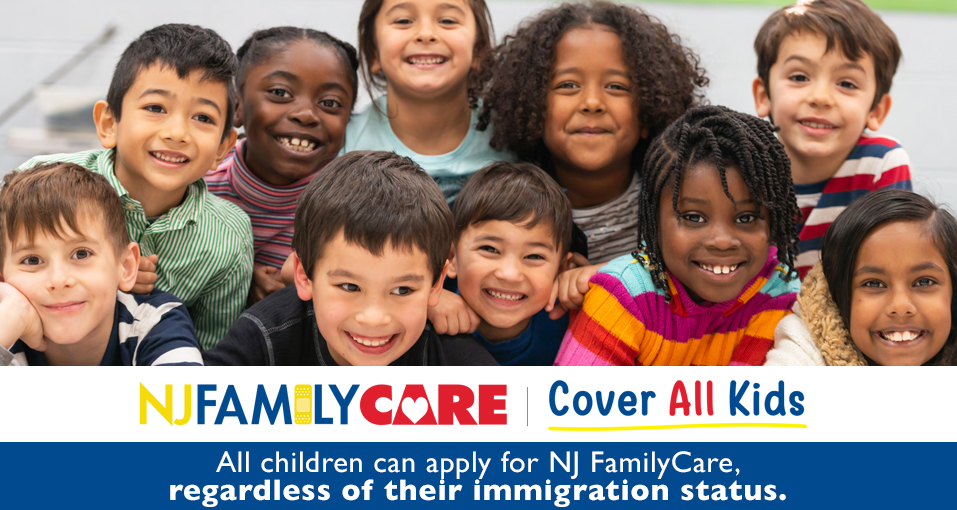 NJ Covers All Kids! All children can apply for NJ FamilyCare, regardless of their immigration status.