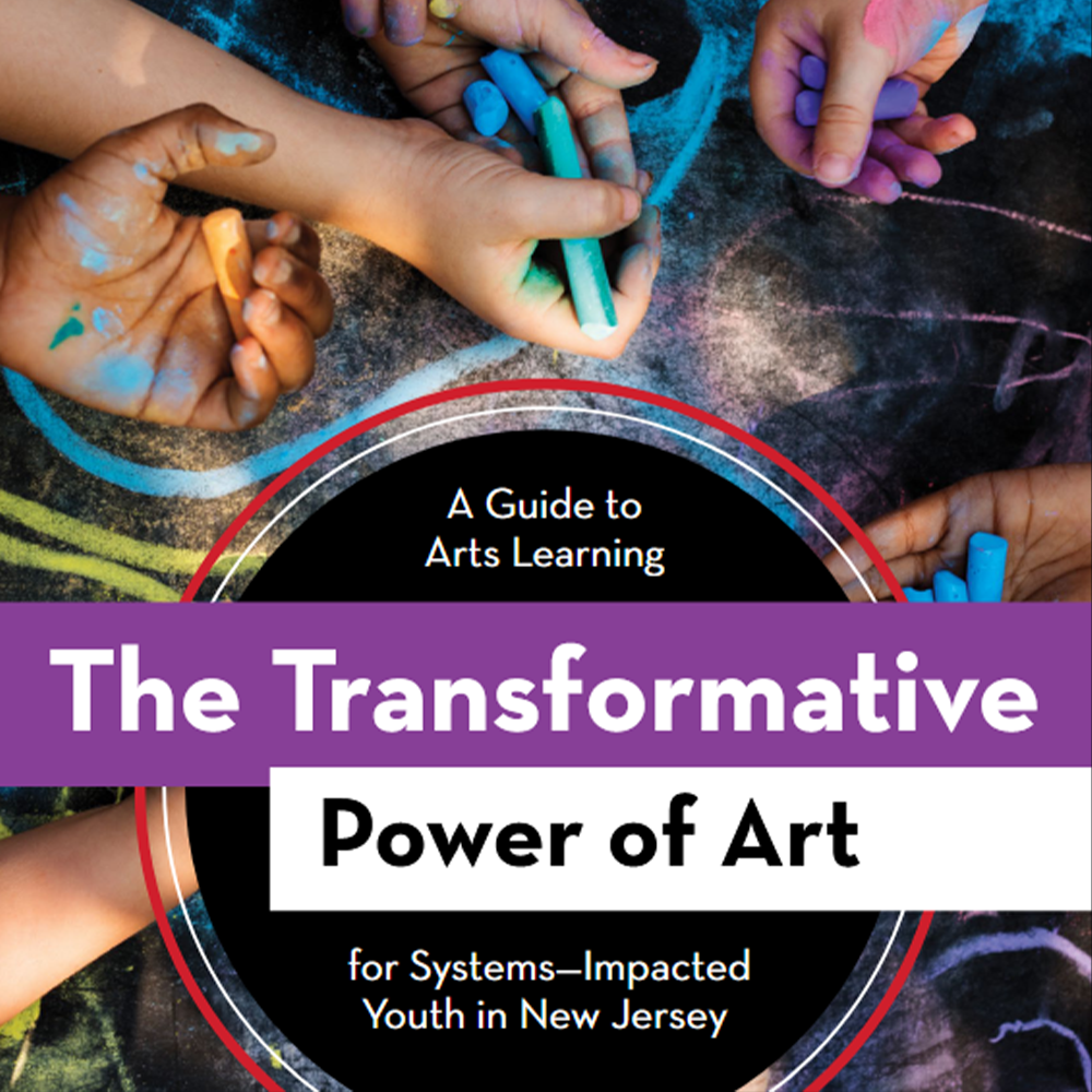 A Guide to Arts Learning: The Transformative Power of Art for Systems-Impacted Youth in New Jersey 