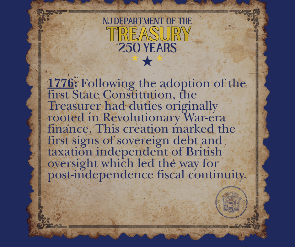 1776: Following the adoption of the first State Constitution, the Treasurer had duties originally rooted in Revolutionary War-era finance. This creation marked the first signs of sovereign debt and taxation independent of British oversight which led the way for post-independence fiscal continuity.